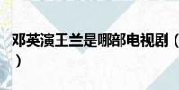 鄧英演王蘭是哪部電視劇(鄧英演過的電視劇)