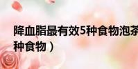 降血脂最有效5種食物泡茶(降血脂最有效5種食物)