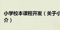 小學校本課程開發(關于小學校本課程開發簡介)