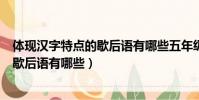 體現漢字特點的歇后語有哪些五年級十個(體現漢字特點的歇后語有哪些)