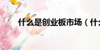 什么是創業板市場(什么是創業板)