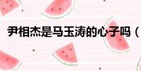 尹相杰是馬玉濤的心子嗎(馬玉濤 尹相杰)