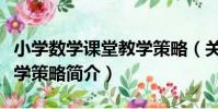 小學數學課堂教學策略(關于小學數學課堂教學策略簡介)