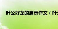 葉公好龍的啟示作文(葉公好龍的啟示)