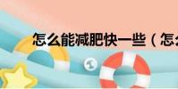 怎么能減肥快一些(怎么能減肥快)
