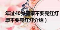 年過40歲健康不要亮紅燈(關于年過40歲健康不要亮紅燈介紹)