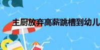 主廚放棄高薪跳槽到幼兒園陪女兒 app
