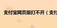 支付寶網頁版打不開(支付寶網站打不開)