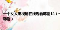 一個女人電視劇在線觀看韓劇14(一個女人電視劇在線觀看韓劇)