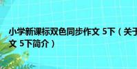 小學新課標雙色同步作文 5下(關于小學新課標雙色同步作文 5下簡介)