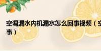 空調漏水內機漏水怎么回事視頻(空調漏水內機漏水怎么回事)