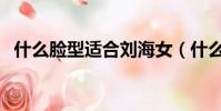 什么臉型適合劉海女(什么臉型適合劉海)