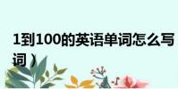 1到100的英語單詞怎么寫(1到100的英語單詞)