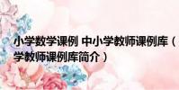 小學數學課例 中小學教師課例庫(關于小學數學課例 中小學教師課例庫簡介)