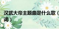漢武大帝主題曲是什么歌(漢武大帝主題曲歌詞)