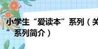 小學生“愛讀本”系列(關于小學生“愛讀本”系列簡介)