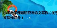 小學數學課題研究與論文寫作(關于小學數學課題研究與論文寫作簡介)