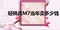 輕騎兵M7當年賣多少錢(輕騎兵m7)