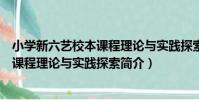 小學新六藝校本課程理論與實踐探索(關于小學新六藝校本課程理論與實踐探索簡介)