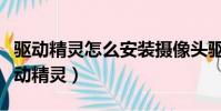 驅動精靈怎么安裝攝像頭驅動程序(攝像頭驅動精靈)