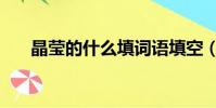 晶瑩的什么填詞語填空(晶瑩的什么)
