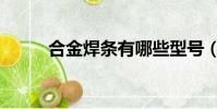 合金焊條有哪些型號(合金焊條)