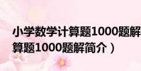 小學數學計算題1000題解(關于小學數學計算題1000題解簡介)
