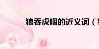 狼吞虎咽的近義詞(狼吞虎咽)