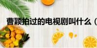 曹穎拍過的電視劇叫什么(曹穎拍過的電視劇)