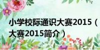 小學校際通識大賽2015(關于小學校際通識大賽2015簡介)