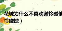 花城為什么不喜歡謝憐碰他(花城為什么怕謝憐碰她)