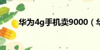 華為4g手機賣9000(華為4g手機)