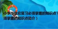 小學畢業總復習必須掌握的知識點(關于小學畢業總復習必須掌握的知識點簡介)