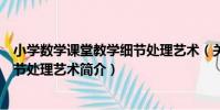 小學數學課堂教學細節處理藝術(關于小學數學課堂教學細節處理藝術簡介)