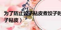 為了防止餃子粘皮煮餃子時可以(為了防止餃子粘皮)