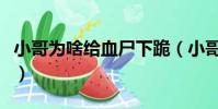 小哥為啥給血尸下跪(小哥為什么給血尸下跪)
