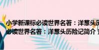 小學新課標必讀世界名著:洋蔥頭歷險記(關于小學新課標必讀世界名著:洋蔥頭歷險記簡介)