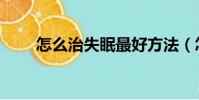 怎么治失眠最好方法(怎么治失眠)
