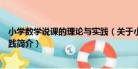 小學數學說課的理論與實踐(關于小學數學說課的理論與實踐簡介)