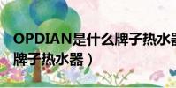 OPDIAN是什么牌子熱水器(opdian是什么牌子熱水器)