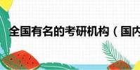 全國有名的考研機構(國內知名考研機構)