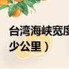 臺灣海峽寬度多少公里千米（臺灣海峽寬度多少公里）