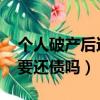 個人破產后還需要還債嗎!（個人破產后還需要還債嗎）