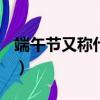 端午節又稱什么節(全部)（端午節又稱什么節）