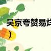 吳京夸贊易烊千璽（吳京夸易烊千璽難能可貴）