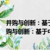 并購與創新：基于中國裝備制造業理論與實證研究（關于并購與創新：基于中國裝備制造業理論與實證研究介紹）