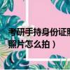 考研手持身份證照片怎么拍必須要白墻嗎（考研手持身份證照片怎么拍）