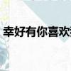 幸好有你喜歡我（關于幸好有你喜歡我介紹）