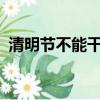 清明節不能干什么事?（清明節不能干什么）