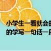 小學生一看就會的學寫一句話一段話（關于小學生一看就會的學寫一句話一段話簡介）